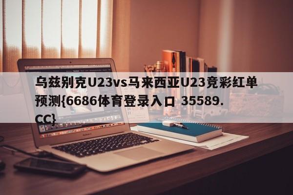 乌兹别克U23vs马来西亚U23竞彩红单预测{6686体育登录入口 35589.CC} 乌兹别克U23vs马来西亚U23竞彩红单预测{6686体育登录入口 35589.CC}
