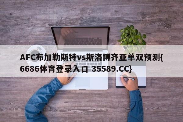 AFC布加勒斯特vs斯洛博齐亚单双预测{6686体育登录入口 35589.CC} AFC布加勒斯特vs斯洛博齐亚单双预测{6686体育登录入口 35589.CC}