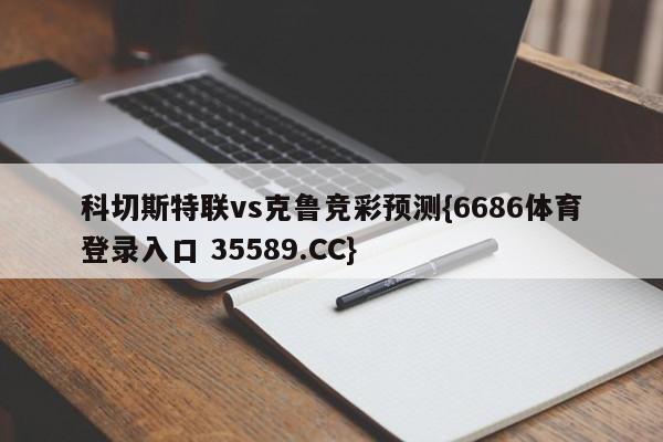科切斯特联vs克鲁竞彩预测{6686体育登录入口 35589.CC}