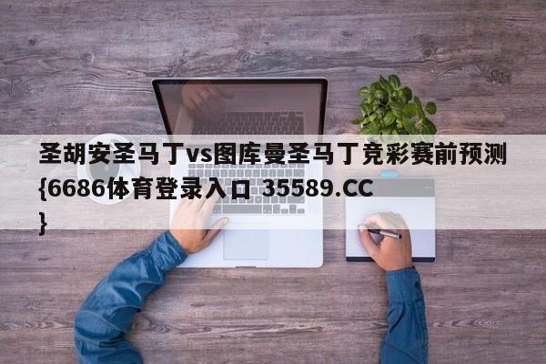 圣胡安圣马丁vs图库曼圣马丁竞彩赛前预测{6686体育登录入口 35589.CC}
