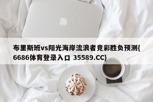 布里斯班vs阳光海岸流浪者竞彩胜负预测{6686体育登录入口 35589.CC} 布里斯班vs阳光海岸流浪者竞彩胜负预测{6686体育登录入口 35589.CC}
