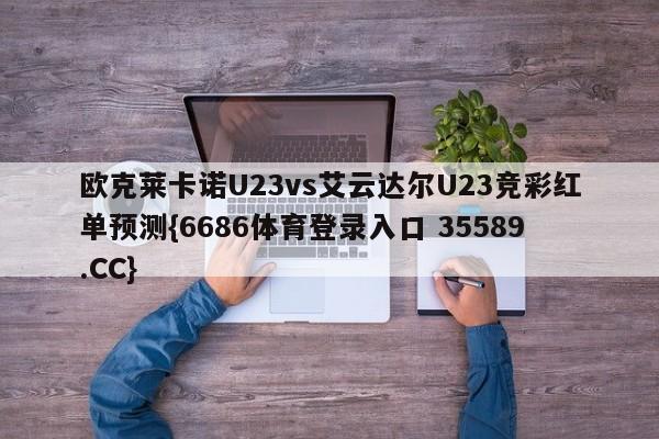 欧克莱卡诺U23vs艾云达尔U23竞彩红单预测{6686体育登录入口 35589.CC}