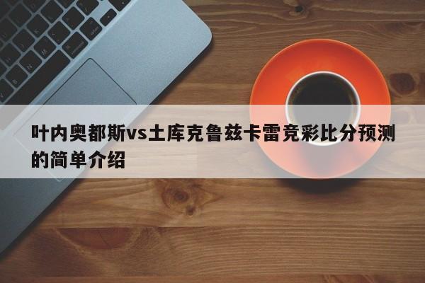 叶内奥都斯vs土库克鲁兹卡雷竞彩比分预测的简单介绍