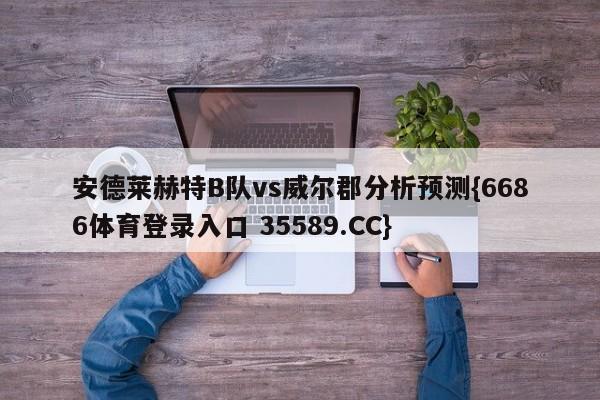 安德莱赫特B队vs威尔郡分析预测{6686体育登录入口 35589.CC}
