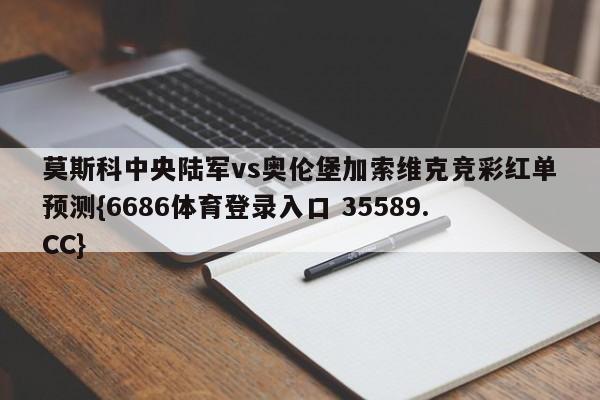 莫斯科中央陆军vs奥伦堡加索维克竞彩红单预测{6686体育登录入口 35589.CC}