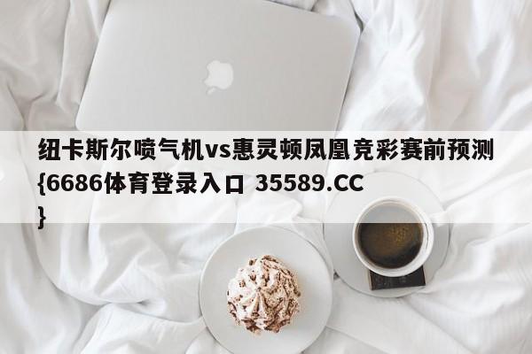 纽卡斯尔喷气机vs惠灵顿凤凰竞彩赛前预测{6686体育登录入口 35589.CC}