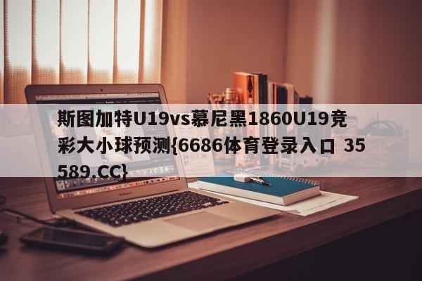 斯图加特U19vs慕尼黑1860U19竞彩大小球预测{6686体育登录入口 35589.CC}