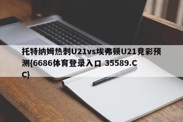 托特纳姆热刺U21vs埃弗顿U21竞彩预测{6686体育登录入口 35589.CC}