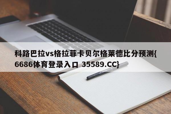 科路巴拉vs格拉菲卡贝尔格莱德比分预测{6686体育登录入口 35589.CC}