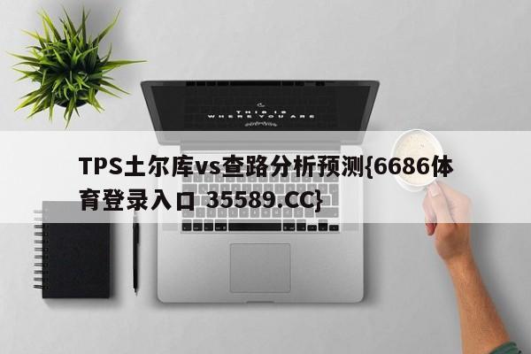 TPS土尔库vs查路分析预测{6686体育登录入口 35589.CC}