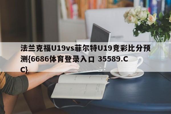 法兰克福U19vs菲尔特U19竞彩比分预测{6686体育登录入口 35589.CC}