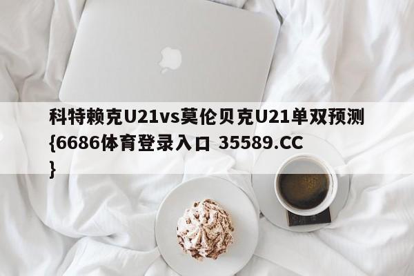 科特赖克U21vs莫伦贝克U21单双预测{6686体育登录入口 35589.CC} 科特赖克U21vs莫伦贝克U21单双预测{6686体育登录入口 35589.CC}