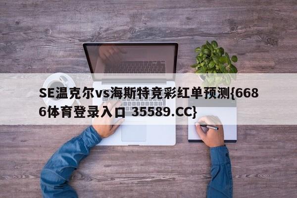 SE温克尔vs海斯特竞彩红单预测{6686体育登录入口 35589.CC} SE温克尔vs海斯特竞彩红单预测{6686体育登录入口 35589.CC}