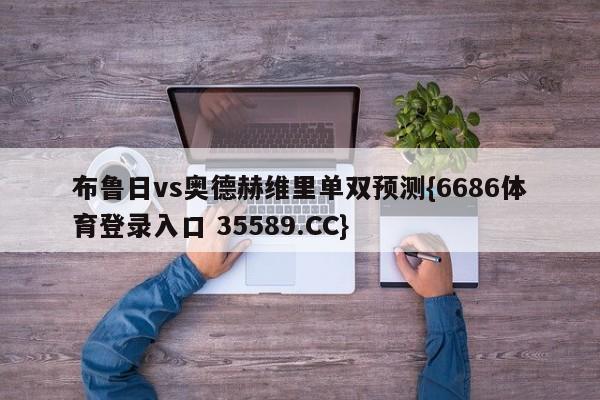 布鲁日vs奥德赫维里单双预测{6686体育登录入口 35589.CC}
