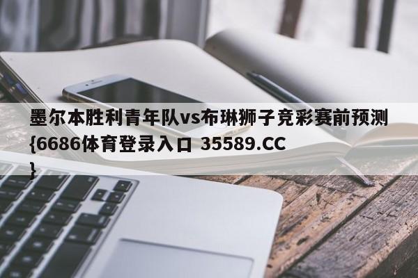 墨尔本胜利青年队vs布琳狮子竞彩赛前预测{6686体育登录入口 35589.CC}