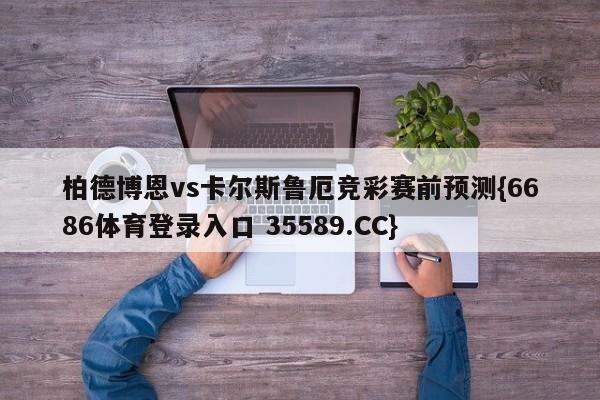 柏德博恩vs卡尔斯鲁厄竞彩赛前预测{6686体育登录入口 35589.CC}