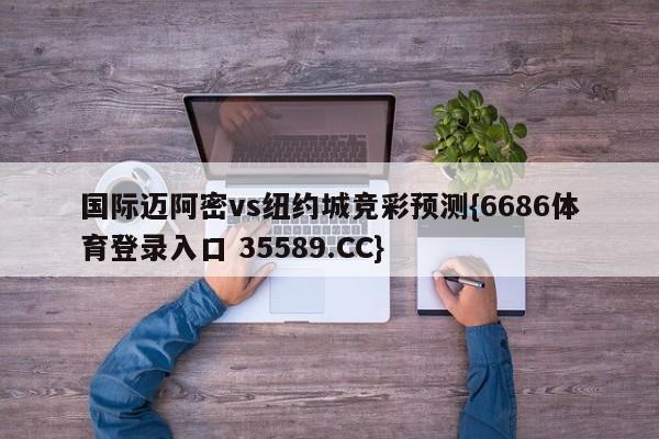 国际迈阿密vs纽约城竞彩预测{6686体育登录入口 35589.CC}