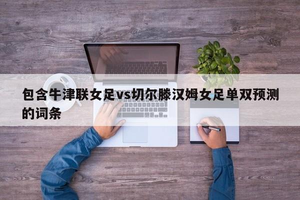 包含牛津联女足vs切尔滕汉姆女足单双预测的词条 包含牛津联女足vs切尔滕汉姆女足单双预测的词条