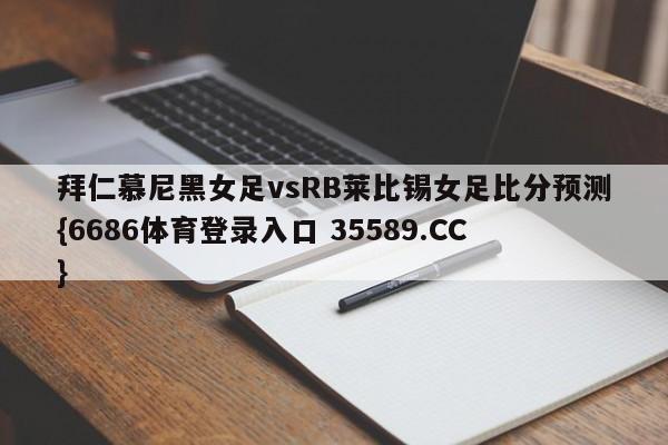 拜仁慕尼黑女足vsRB莱比锡女足比分预测{6686体育登录入口 35589.CC}