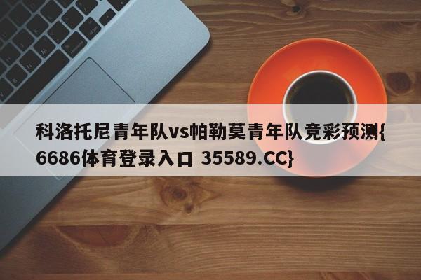 科洛托尼青年队vs帕勒莫青年队竞彩预测{6686体育登录入口 35589.CC}