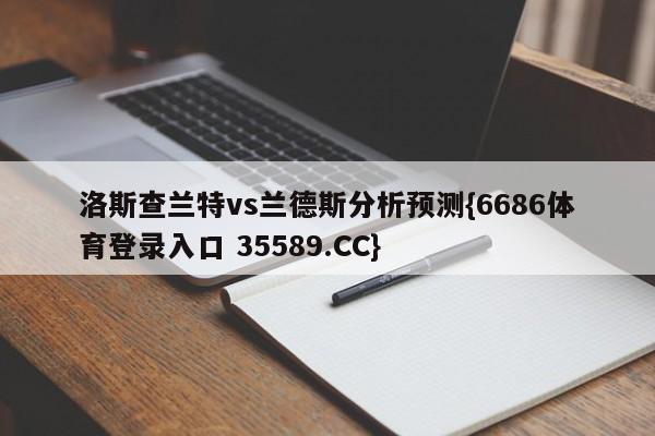 洛斯查兰特vs兰德斯分析预测{6686体育登录入口 35589.CC}