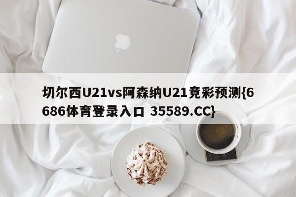 切尔西U21vs阿森纳U21竞彩预测{6686体育登录入口 35589.CC}