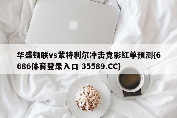 华盛顿联vs蒙特利尔冲击竞彩红单预测{6686体育登录入口 35589.CC} 华盛顿联vs蒙特利尔冲击竞彩红单预测{6686体育登录入口 35589.CC}