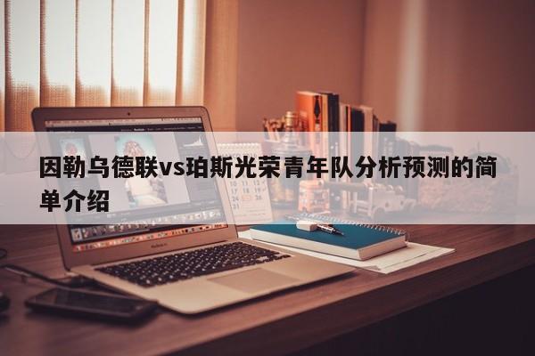 因勒乌德联vs珀斯光荣青年队分析预测的简单介绍