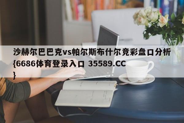 沙赫尔巴巴克vs帕尔斯布什尔竞彩盘口分析{6686体育登录入口 35589.CC} 沙赫尔巴巴克vs帕尔斯布什尔竞彩盘口分析{6686体育登录入口 35589.CC}
