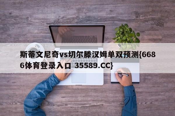 斯蒂文尼奇vs切尔滕汉姆单双预测{6686体育登录入口 35589.CC}