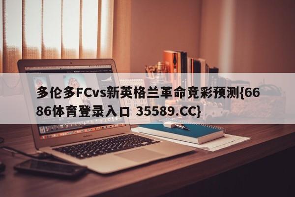 多伦多FCvs新英格兰革命竞彩预测{6686体育登录入口 35589.CC}