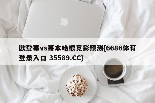 欧登塞vs哥本哈根竞彩预测{6686体育登录入口 35589.CC}