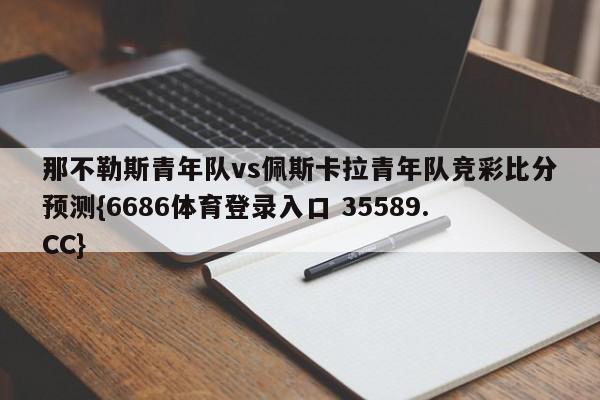 那不勒斯青年队vs佩斯卡拉青年队竞彩比分预测{6686体育登录入口 35589.CC}
