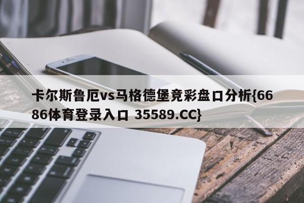 卡尔斯鲁厄vs马格德堡竞彩盘口分析{6686体育登录入口 35589.CC}