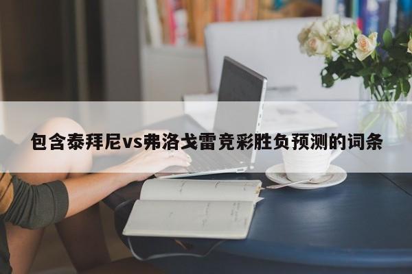 包含泰拜尼vs弗洛戈雷竞彩胜负预测的词条
