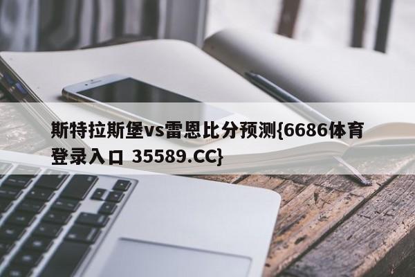 斯特拉斯堡vs雷恩比分预测{6686体育登录入口 35589.CC}