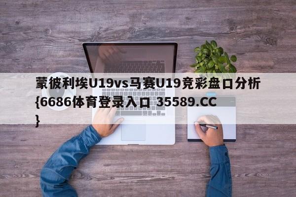 蒙彼利埃U19vs马赛U19竞彩盘口分析{6686体育登录入口 35589.CC} 蒙彼利埃U19vs马赛U19竞彩盘口分析{6686体育登录入口 35589.CC}