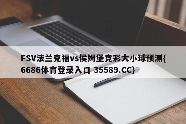 FSV法兰克福vs侯姆堡竞彩大小球预测{6686体育登录入口 35589.CC}