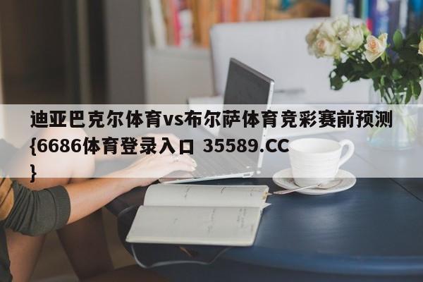 迪亚巴克尔体育vs布尔萨体育竞彩赛前预测{6686体育登录入口 35589.CC} 迪亚巴克尔体育vs布尔萨体育竞彩赛前预测{6686体育登录入口 35589.CC}
