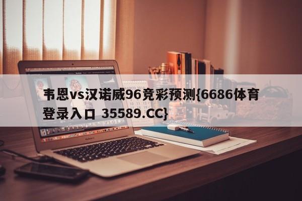 韦恩vs汉诺威96竞彩预测{6686体育登录入口 35589.CC}