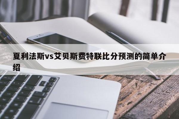 夏利法斯vs艾贝斯费特联比分预测的简单介绍